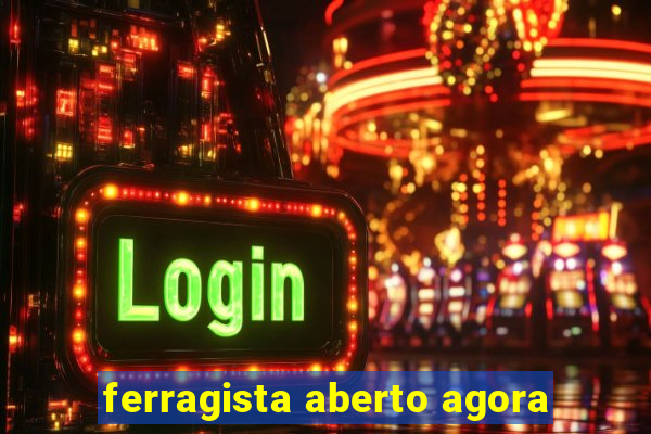 ferragista aberto agora